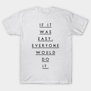 if it was easy everyone would do it T-Shirt